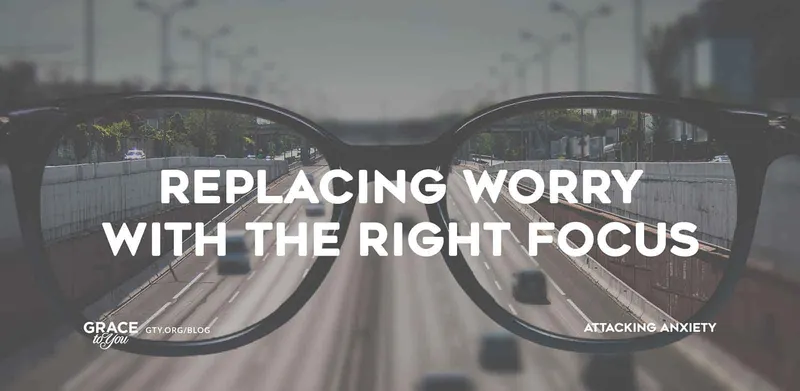 Replacing Worry with the Right Focus